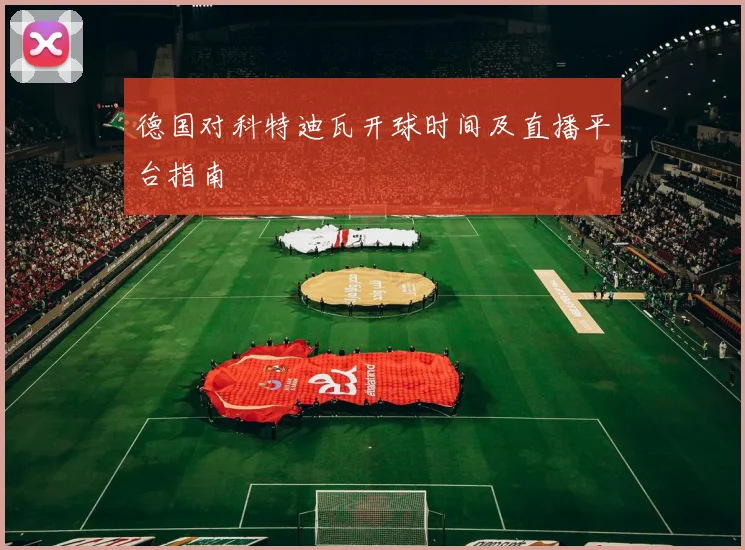 德国对科特迪瓦开球时间及直播平台指南