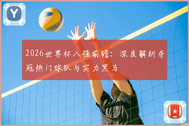 2026世界杯八强前瞻：深度解析夺冠热门球队与实力黑马