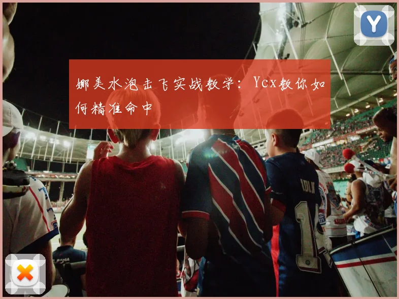 娜美水泡击飞实战教学:Ycx教你如何精准命中