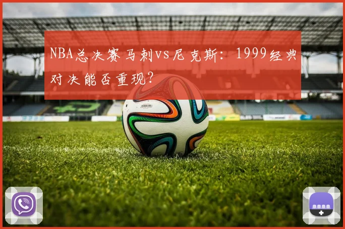 NBA总决赛马刺vs尼克斯:1999经典对决能否重现?