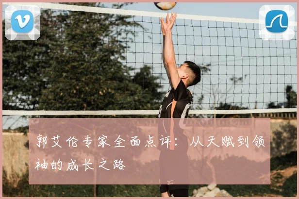 郭艾伦专家全面点评：从天赋到领袖的成长之路