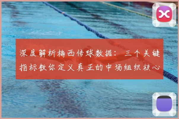 深度解析梅西传球数据：三个关键指标教你定义真正的中场组织核心