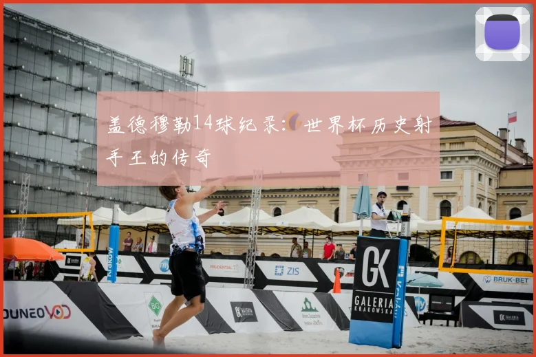 盖德穆勒14球纪录:世界杯历史射手王的传奇